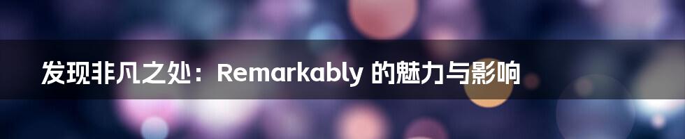 发现非凡之处:Remarkably 的魅力与影响