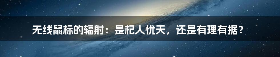 无线鼠标的辐射:是杞人忧天,还是有理有据?
