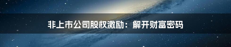 非上市公司股权激励:解开财富密码