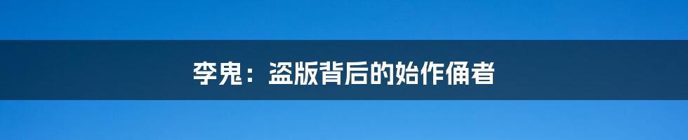 李鬼:盗版背后的始作俑者
