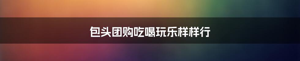 包头团购吃喝玩乐样样行