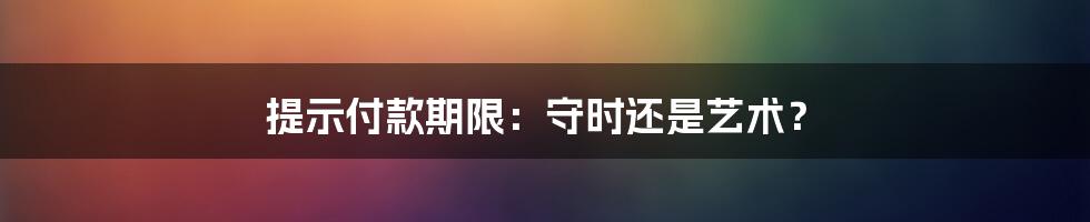 提示付款期限:守时还是艺术?