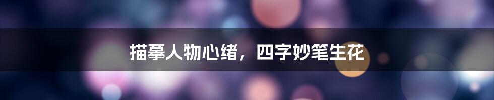 描摹人物心绪,四字妙笔生花