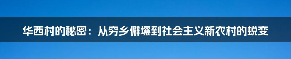 华西村的秘密:从穷乡僻壤到社会主义新农村的蜕变