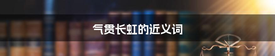 气贯长虹的近义词