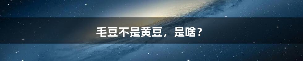 毛豆不是黄豆，是啥？