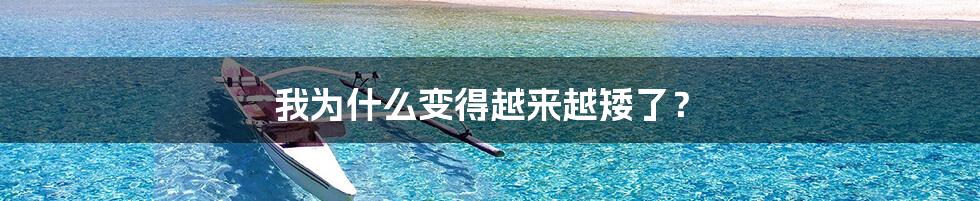 我为什么变得越来越矮了?