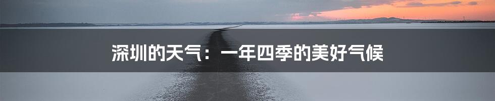 深圳的天气:一年四季的美好气候