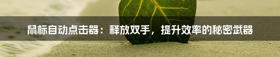 鼠标自动点击器：释放双手，提升效率的秘密武器