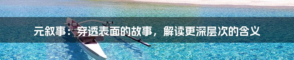 元叙事:穿透表面的故事,解读更深层次的含义