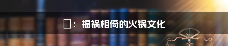 炛:福祸相倚的火锅文化
