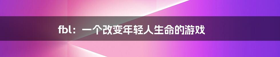 fbl:一个改变年轻人生命的游戏