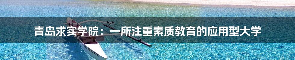 青岛求实学院:一所注重素质教育的应用型大学