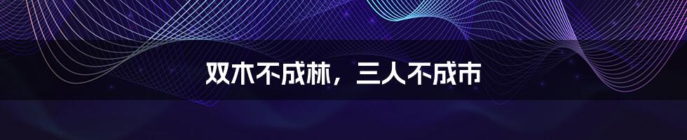 双木不成林,三人不成市