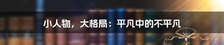 小人物，大格局：平凡中的不平凡