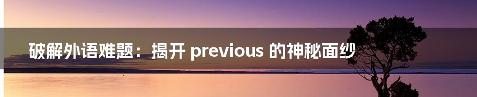 破解外语难题：揭开 previous 的神秘面纱