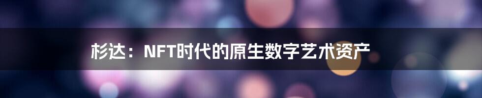 杉达:NFT时代的原生数字艺术资产