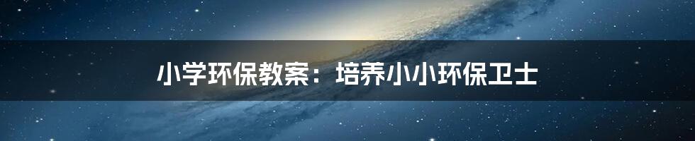 小学环保教案:培养小小环保卫士