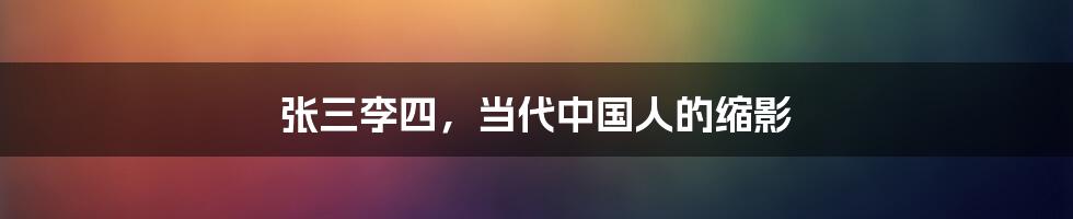 张三李四,当代中国人的缩影