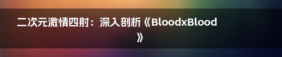 二次元激情四射:深入剖析《BloodxBlood》