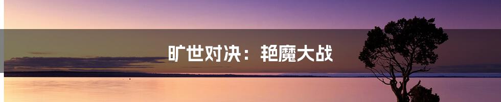 旷世对决：艳魔大战