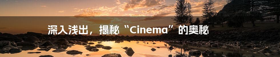 深入浅出,揭秘“Cinema”的奥秘