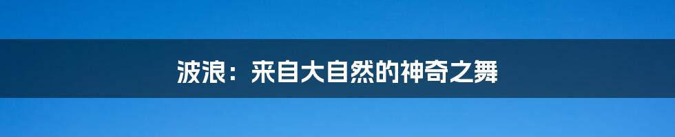波浪:来自大自然的神奇之舞