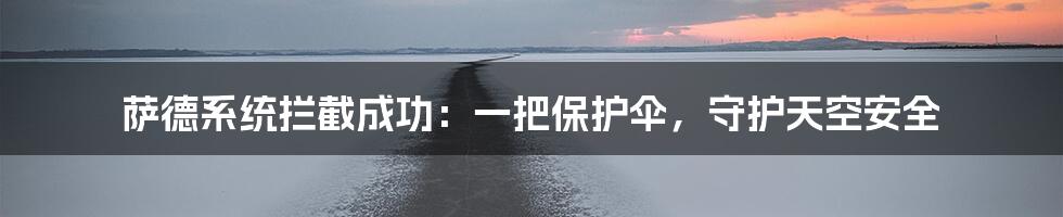 萨德系统拦截成功:一把保护伞,守护天空安全