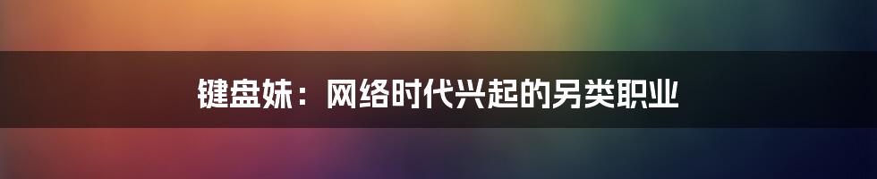 键盘妹:网络时代兴起的另类职业