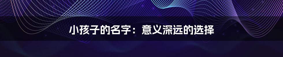 小孩子的名字:意义深远的选择