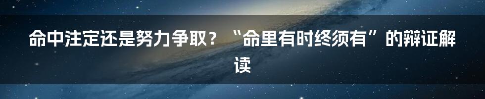 命中注定还是努力争取?“命里有时终须有”的辩证解读