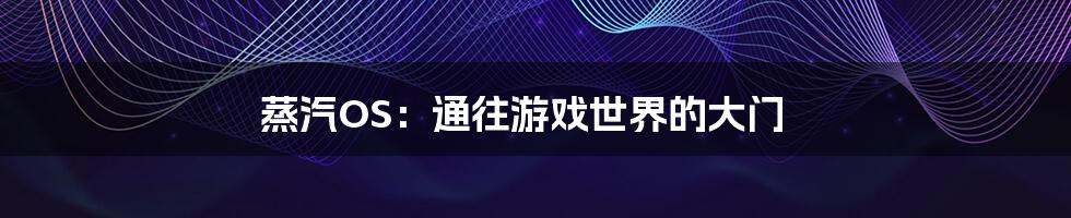 蒸汽OS:通往游戏世界的大门