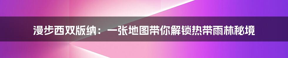 漫步西双版纳：一张地图带你解锁热带雨林秘境