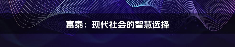 富泰：现代社会的智慧选择