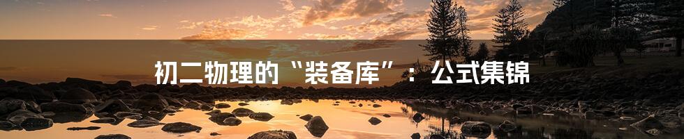 初二物理的“装备库”:公式集锦