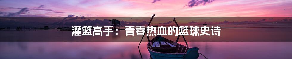 灌篮高手:青春热血的篮球史诗