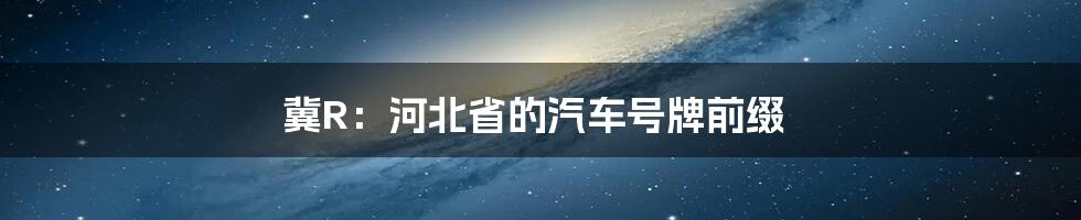 冀R：河北省的汽车号牌前缀