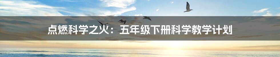 点燃科学之火:五年级下册科学教学计划
