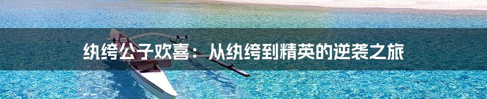 纨绔公子欢喜:从纨绔到精英的逆袭之旅