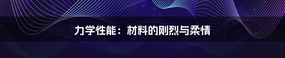 力学性能:材料的刚烈与柔情