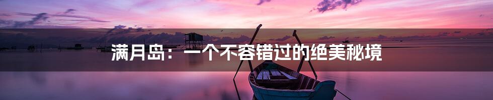 满月岛：一个不容错过的绝美秘境