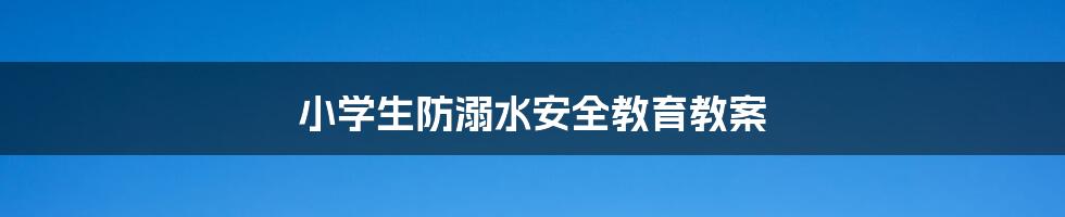 小学生防溺水安全教育教案