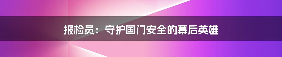 报检员:守护国门安全的幕后英雄