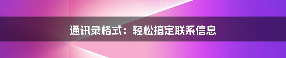 通讯录格式：轻松搞定联系信息