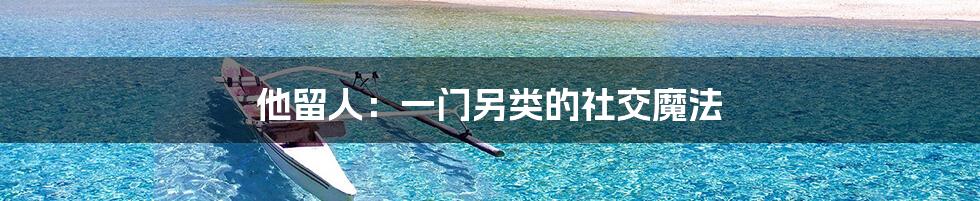 他留人:一门另类的社交魔法