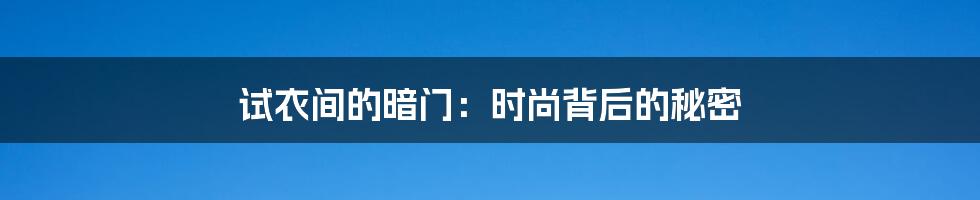 试衣间的暗门：时尚背后的秘密