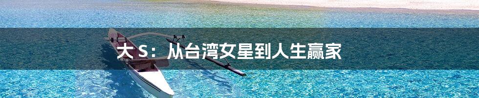 大 S:从台湾女星到人生赢家