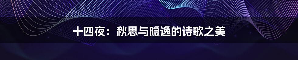 十四夜:秋思与隐逸的诗歌之美