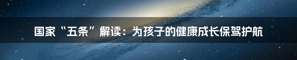 国家“五条”解读：为孩子的健康成长保驾护航