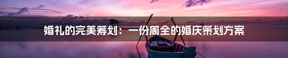 婚礼的完美筹划:一份周全的婚庆策划方案